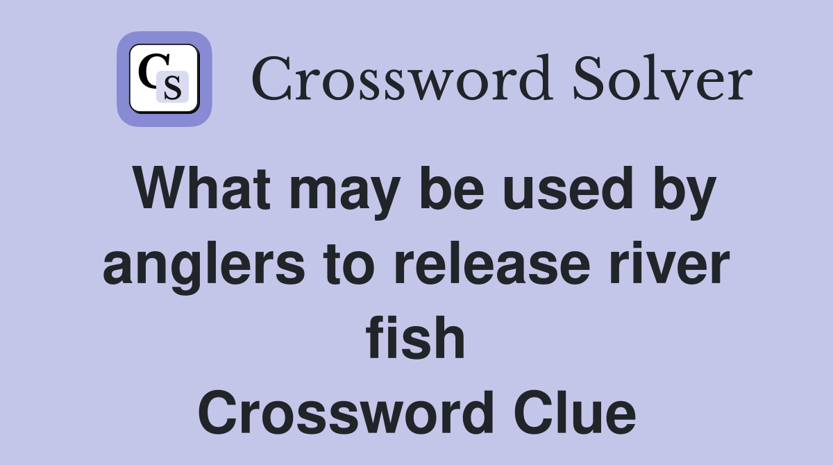 What may be used by anglers to release river fish Crossword Clue